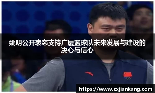 姚明公开表态支持广厦篮球队未来发展与建设的决心与信心