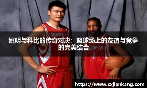 姚明与科比的传奇对决：篮球场上的友谊与竞争的完美结合