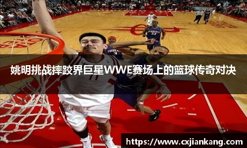姚明挑战摔跤界巨星WWE赛场上的篮球传奇对决
