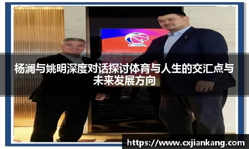 杨澜与姚明深度对话探讨体育与人生的交汇点与未来发展方向