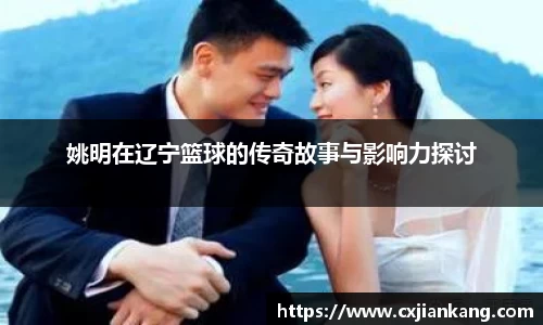 姚明在辽宁篮球的传奇故事与影响力探讨