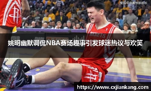 姚明幽默调侃NBA赛场趣事引发球迷热议与欢笑