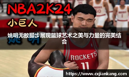 姚明无敌脚步展现篮球艺术之美与力量的完美结合