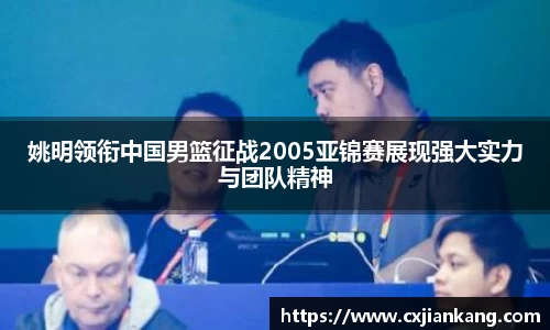 姚明领衔中国男篮征战2005亚锦赛展现强大实力与团队精神