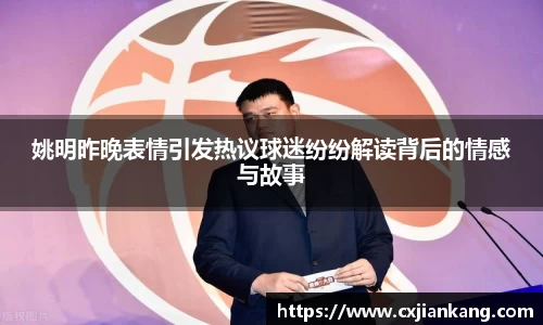 姚明昨晚表情引发热议球迷纷纷解读背后的情感与故事