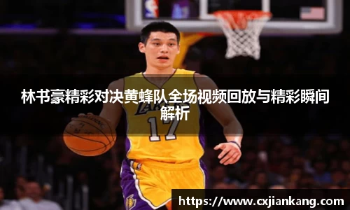 林书豪精彩对决黄蜂队全场视频回放与精彩瞬间解析
