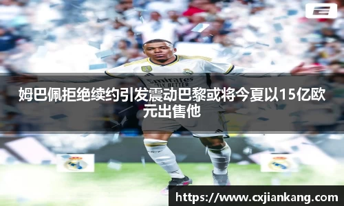 姆巴佩拒绝续约引发震动巴黎或将今夏以15亿欧元出售他
