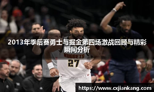 2013年季后赛勇士与掘金第四场激战回顾与精彩瞬间分析
